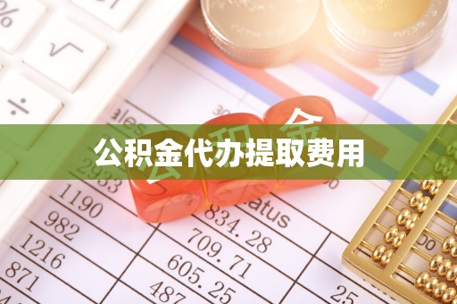 孟州公积金代办提取费用