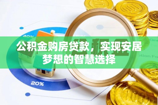 孟州公积金购房贷款，实现安居梦想的智慧选择