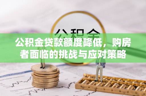 孟州公积金贷款额度降低，购房者面临的挑战与应对策略