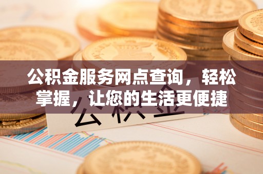 孟州公积金服务网点查询，轻松掌握，让您的生活更便捷