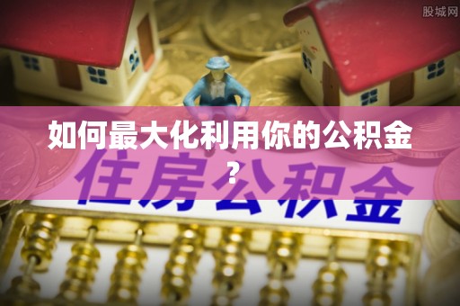 孟州如何最大化利用你的公积金？