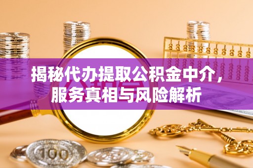 孟州揭秘代办提取公积金中介，服务真相与风险解析