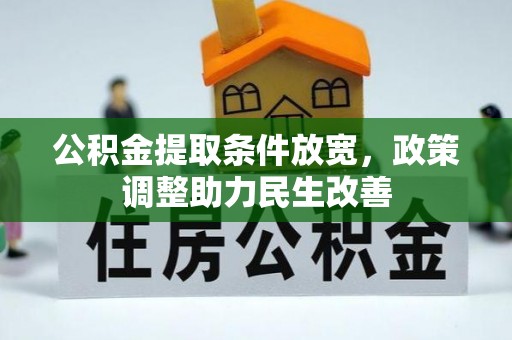 孟州公积金提取条件放宽，政策调整助力民生改善