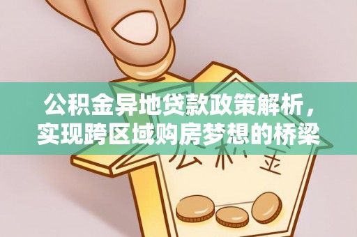 孟州公积金异地贷款政策解析，实现跨区域购房梦想的桥梁