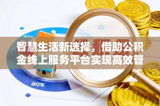 孟州智慧生活新选择，借助公积金线上服务平台实现高效管理
