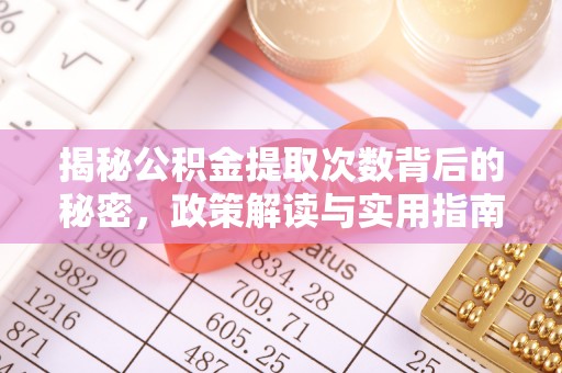 孟州揭秘公积金提取次数背后的秘密，政策解读与实用指南