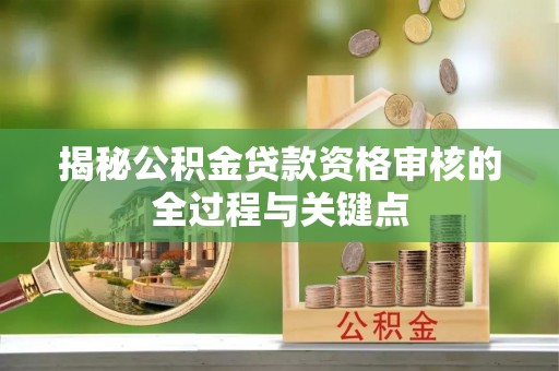 孟州揭秘公积金贷款资格审核的全过程与关键点