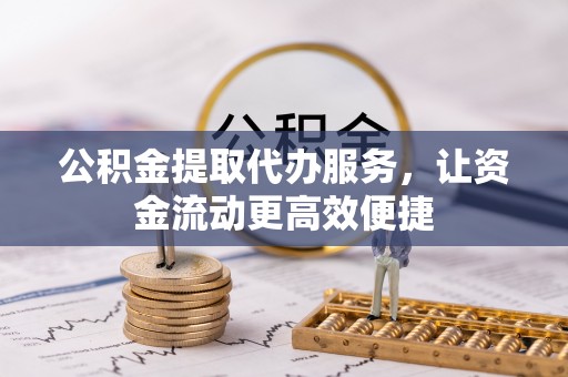孟州公积金提取代办服务，让资金流动更高效便捷