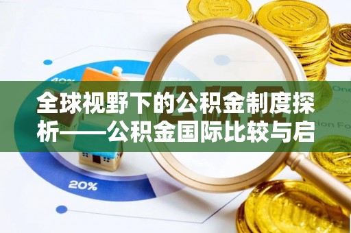 孟州全球视野下的公积金制度探析——公积金国际比较与启示