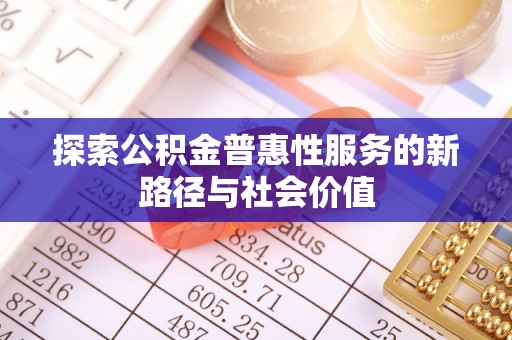 孟州探索公积金普惠性服务的新路径与社会价值