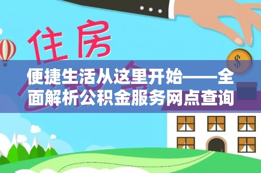 孟州便捷生活从这里开始——全面解析公积金服务网点查询技巧