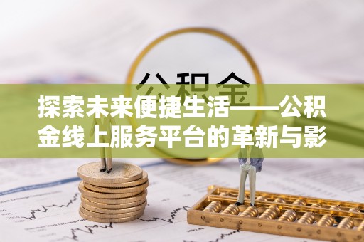 孟州探索未来便捷生活——公积金线上服务平台的革新与影响