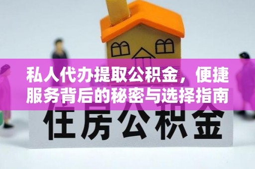 孟州私人代办提取公积金，便捷服务背后的秘密与选择指南