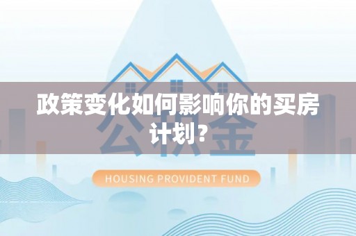 孟州政策变化如何影响你的买房计划？