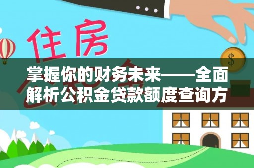 孟州掌握你的财务未来——全面解析公积金贷款额度查询方法