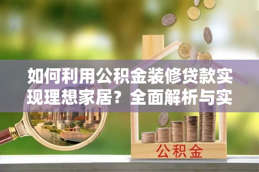 孟州如何利用公积金装修贷款实现理想家居？全面解析与实用建议