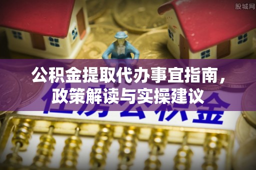 孟州公积金提取代办事宜指南，政策解读与实操建议
