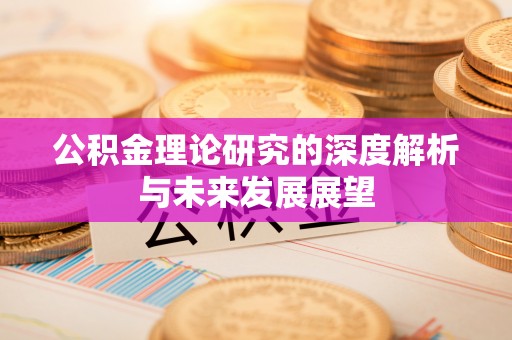 孟州公积金理论研究的深度解析与未来发展展望
