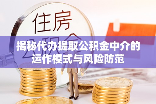 孟州揭秘代办提取公积金中介的运作模式与风险防范