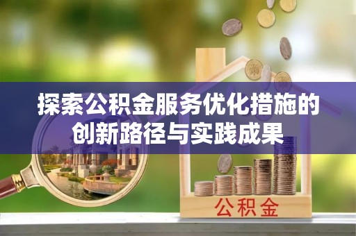 孟州探索公积金服务优化措施的创新路径与实践成果
