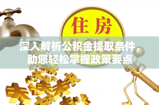 孟州深入解析公积金提取条件，助您轻松掌握政策要点