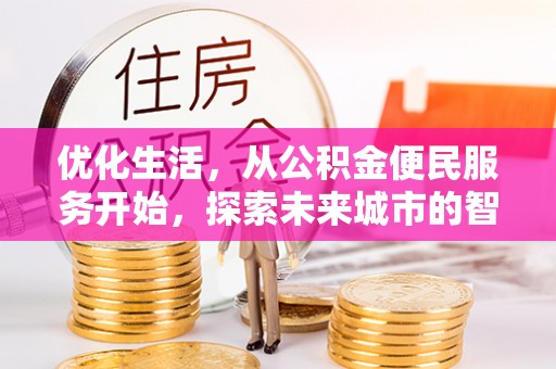 孟州优化生活，从公积金便民服务开始，探索未来城市的智慧管理