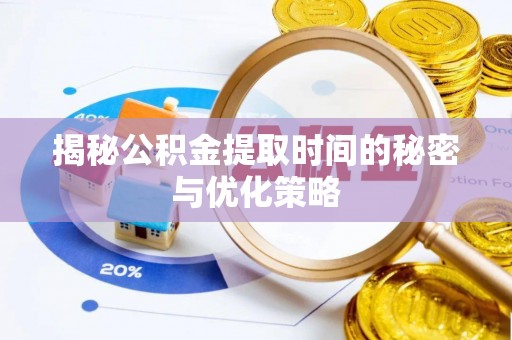 孟州揭秘公积金提取时间的秘密与优化策略