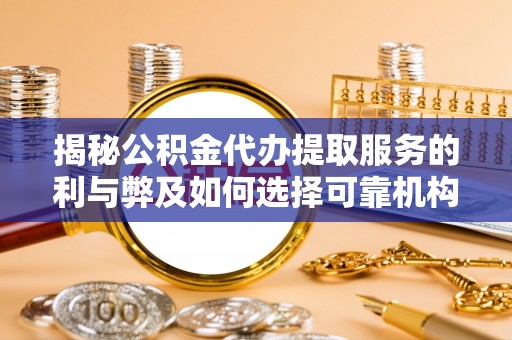 孟州揭秘公积金代办提取服务的利与弊及如何选择可靠机构