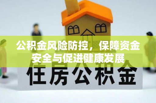 孟州公积金风险防控，保障资金安全与促进健康发展