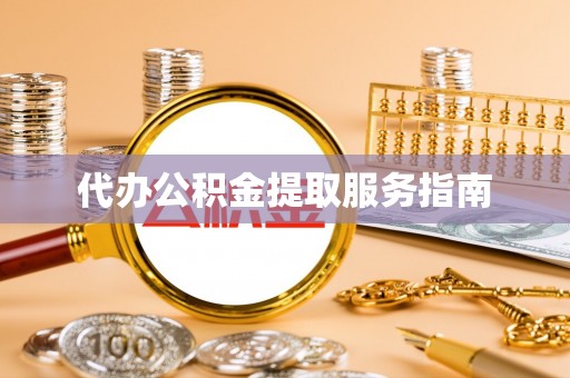 孟州代办公积金提取服务指南