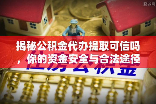 孟州揭秘公积金代办提取可信吗，你的资金安全与合法途径全解析