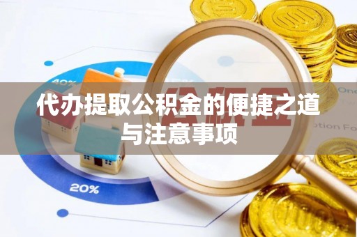孟州代办提取公积金的便捷之道与注意事项