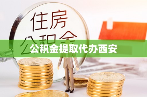 孟州公积金提取代办西安