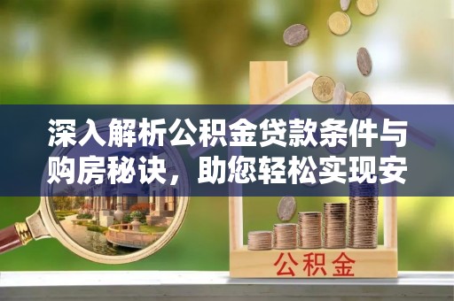 孟州深入解析公积金贷款条件与购房秘诀，助您轻松实现安居梦