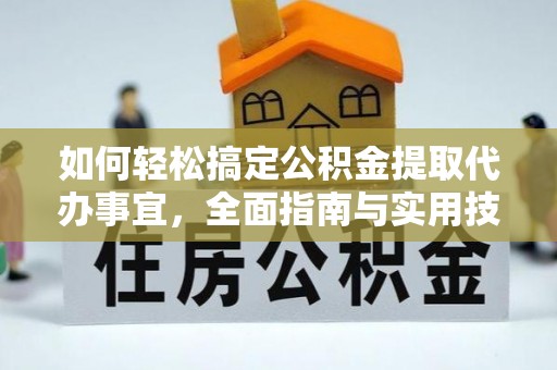 孟州如何轻松搞定公积金提取代办事宜，全面指南与实用技巧