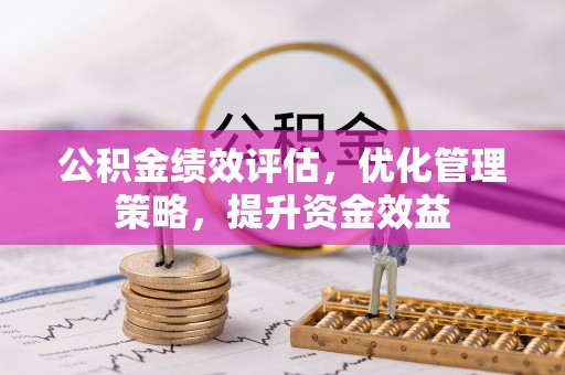 孟州公积金绩效评估，优化管理策略，提升资金效益