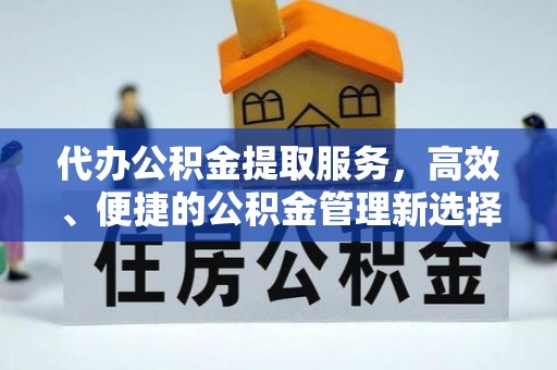 孟州代办公积金提取服务，高效、便捷的公积金管理新选择