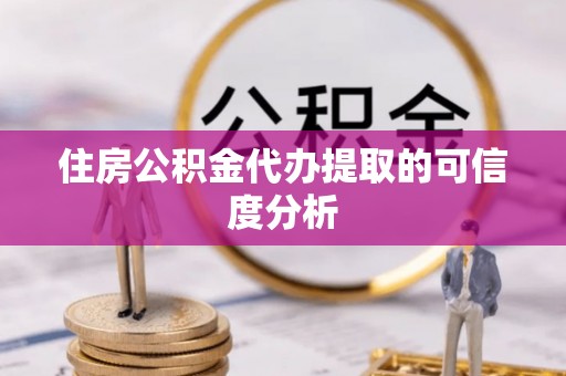 孟州住房公积金代办提取的可信度分析