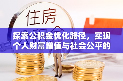 孟州探索公积金优化路径，实现个人财富增值与社会公平的双赢