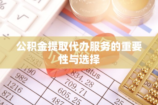 孟州公积金提取代办服务的重要性与选择