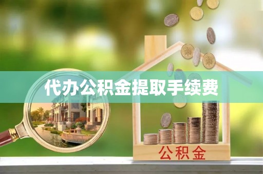 孟州代办公积金提取手续费