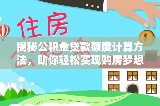 孟州揭秘公积金贷款额度计算方法，助你轻松实现购房梦想