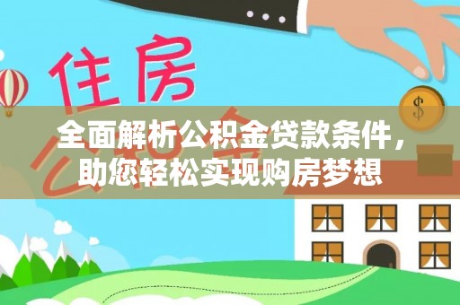 孟州全面解析公积金贷款条件，助您轻松实现购房梦想