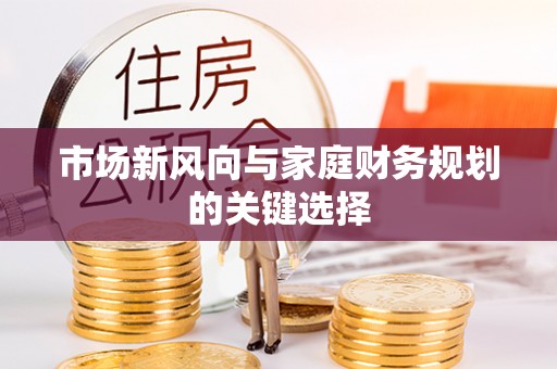 孟州市场新风向与家庭财务规划的关键选择
