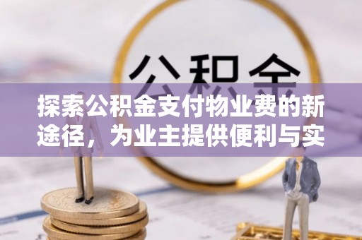 孟州探索公积金支付物业费的新途径，为业主提供便利与实惠