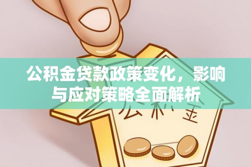 孟州公积金贷款政策变化，影响与应对策略全面解析
