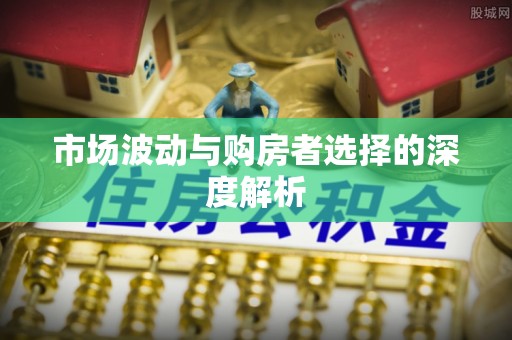 孟州市场波动与购房者选择的深度解析