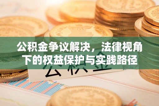 孟州公积金争议解决，法律视角下的权益保护与实践路径