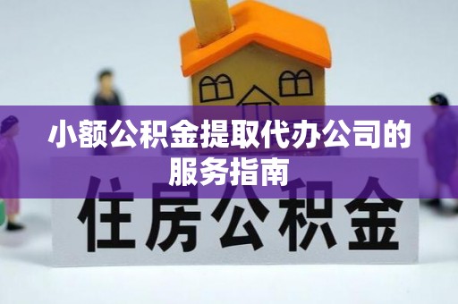 孟州小额公积金提取代办公司的服务指南