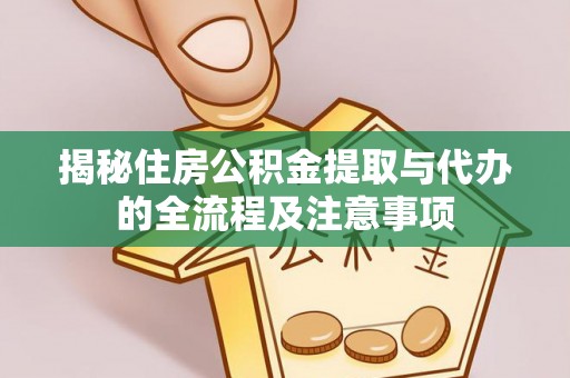 孟州揭秘住房公积金提取与代办的全流程及注意事项
